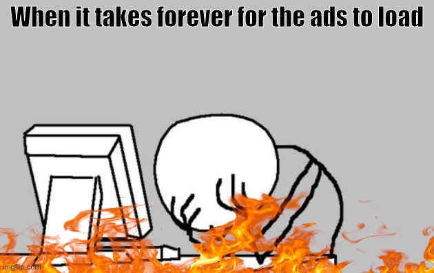 'When it takes forever for the ads to load.', a cartoon doodle depicting a guy holding his head, with fire around.